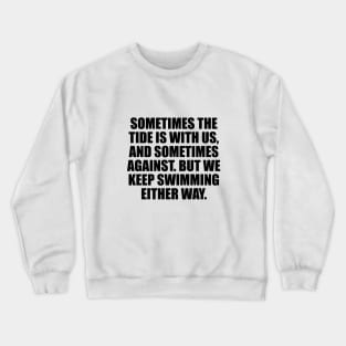 Sometimes the tide is with us, and sometimes against. But we keep swimming either way. Crewneck Sweatshirt